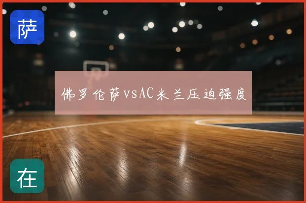 佛罗伦萨vsAC米兰压迫强度