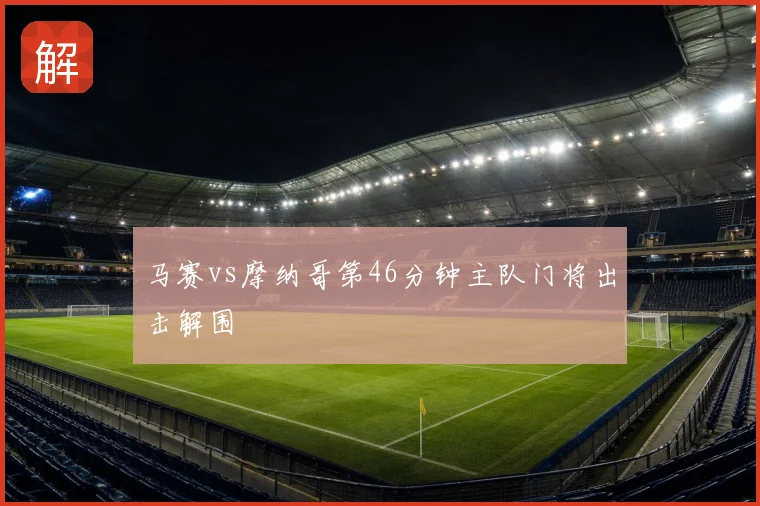 马赛vs摩纳哥第46分钟主队门将出击解围