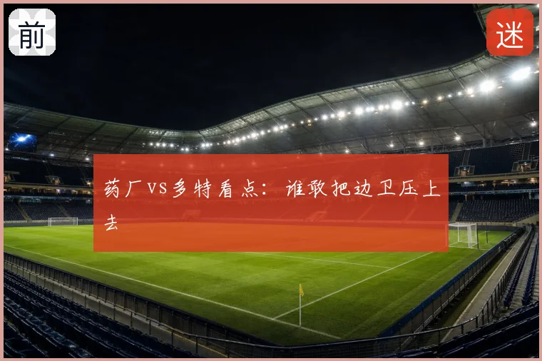 药厂vs多特看点:谁敢把边卫压上去