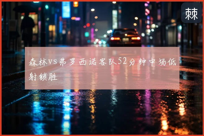 森林vs弗罗西诺客队52分钟中场低射锁胜