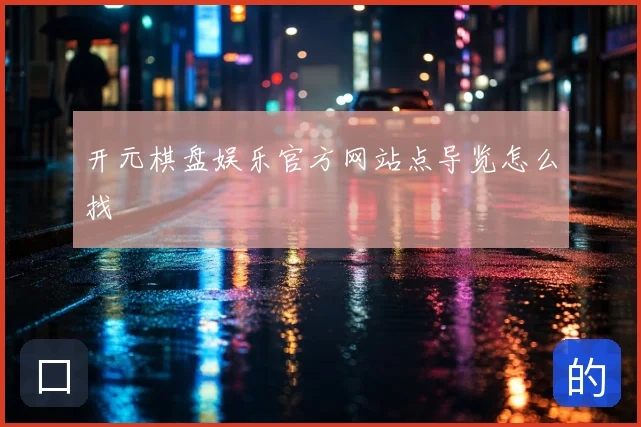 开元棋盘娱乐官方网站点导览怎么找