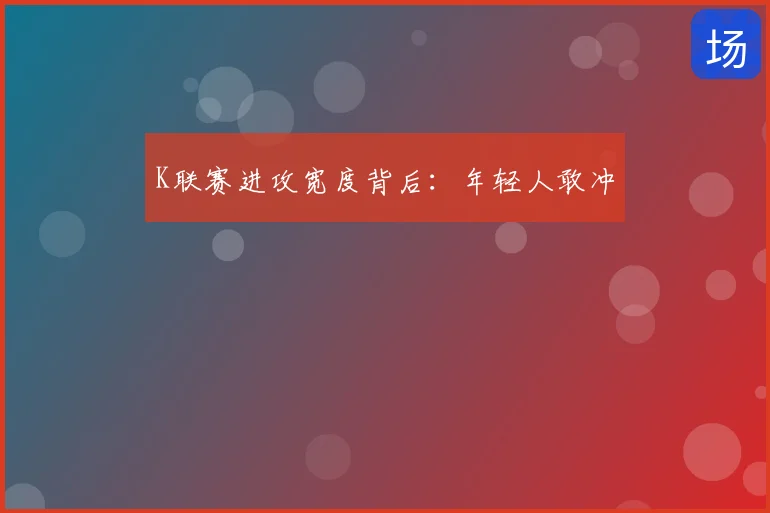K联赛进攻宽度背后：年轻人敢冲