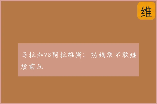马拉加vs阿拉维斯：防线敢不敢继续前压