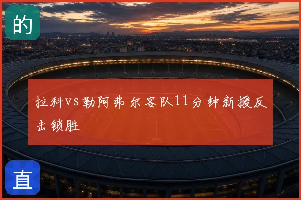 拉科vs勒阿弗尔客队11分钟新援反击锁胜