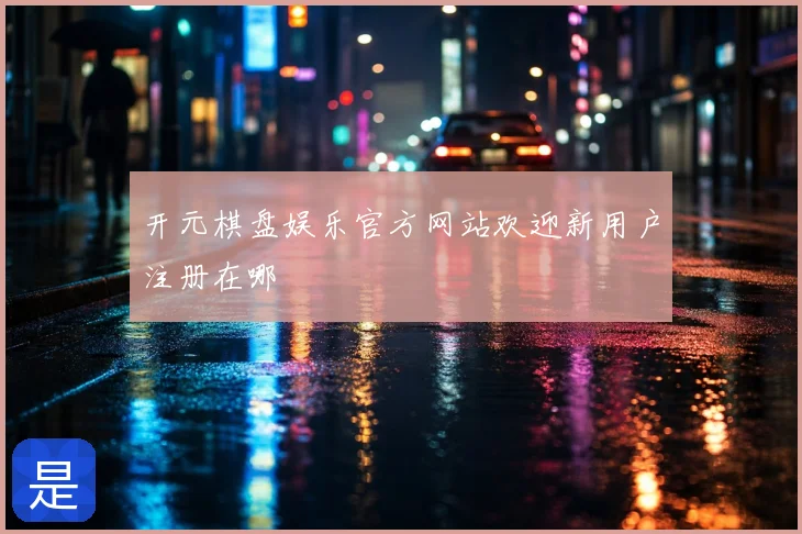 开元棋盘娱乐官方网站欢迎新用户注册在哪
