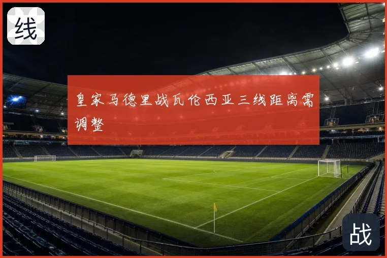 皇家马德里战瓦伦西亚三线距离需调整