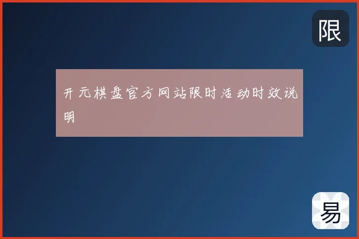 开元棋盘官方网站限时活动时效说明