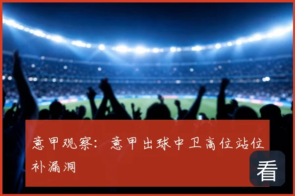 意甲观察:意甲出球中卫高位站位补漏洞