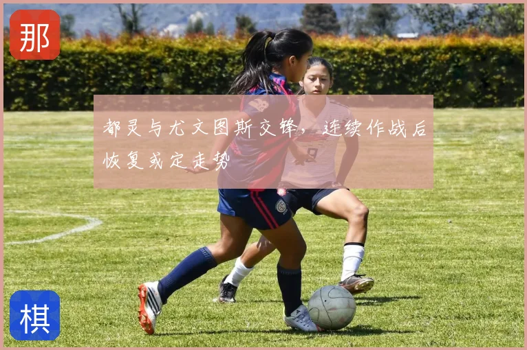 都灵与尤文图斯交锋,连续作战后恢复或定走势
