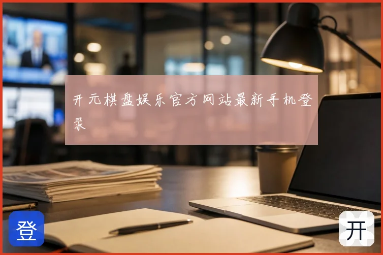 开元棋盘娱乐官方网站最新手机登录