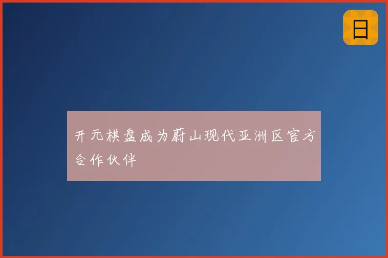 开元棋盘成为蔚山现代亚洲区官方合作伙伴