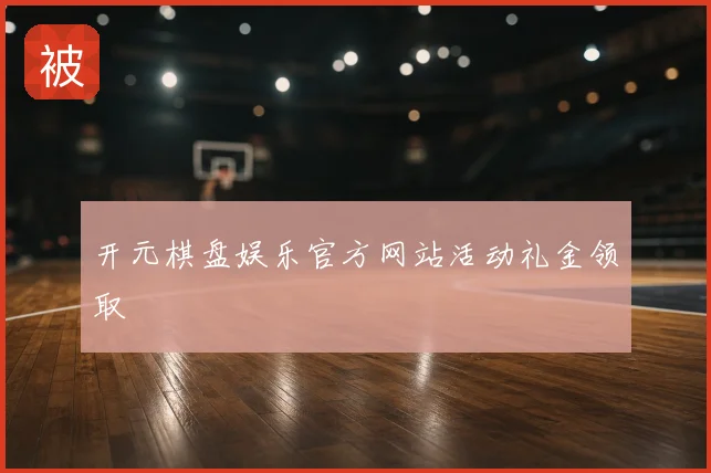 开元棋盘娱乐官方网站活动礼金领取