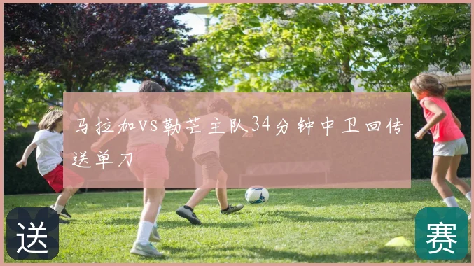 马拉加vs勒芒主队34分钟中卫回传送单刀