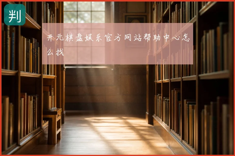 开元棋盘娱乐官方网站帮助中心怎么找